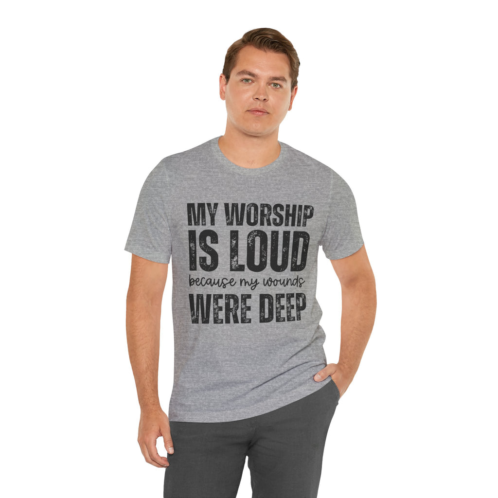 My Worship Is Loud because My Wounds Were Deep T-Shirt | Christian Faith Tee